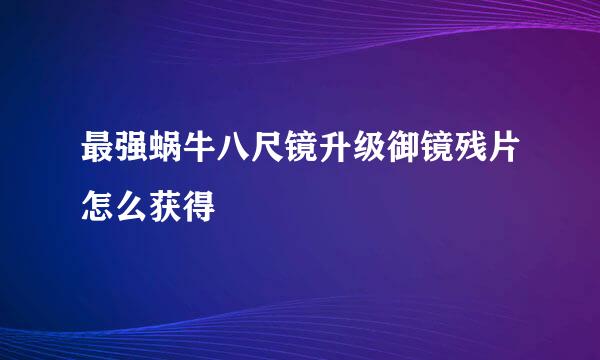 最强蜗牛八尺镜升级御镜残片怎么获得