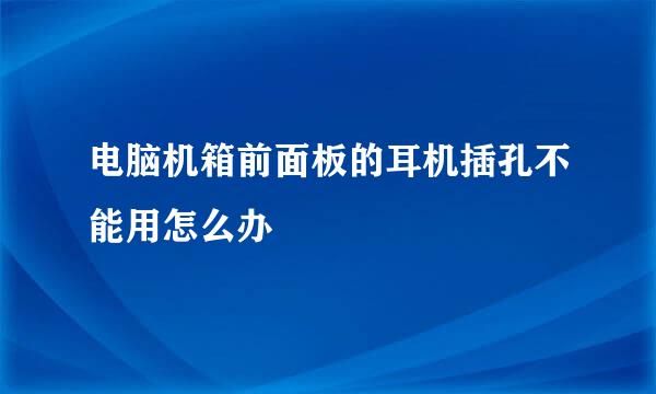 电脑机箱前面板的耳机插孔不能用怎么办