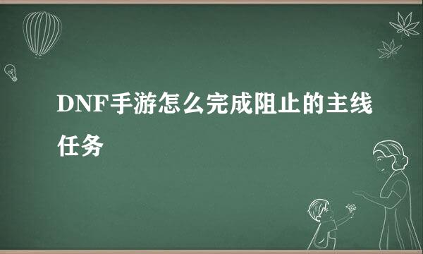DNF手游怎么完成阻止的主线任务