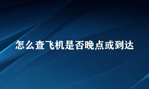 怎么查飞机是否晚点或到达