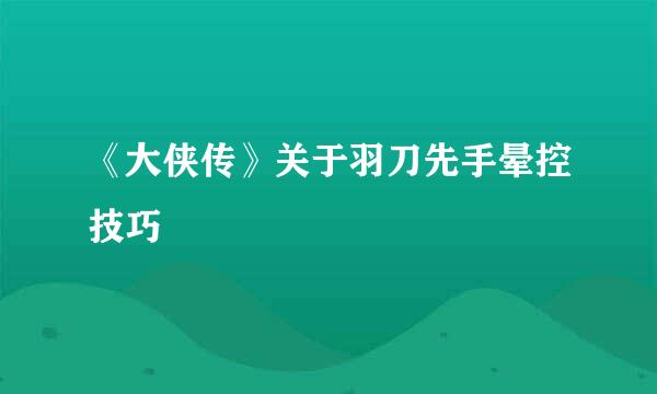 《大侠传》关于羽刀先手晕控技巧