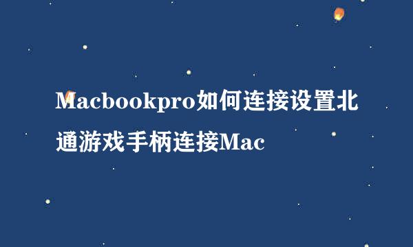 Macbookpro如何连接设置北通游戏手柄连接Mac