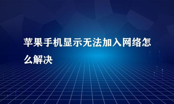 苹果手机显示无法加入网络怎么解决
