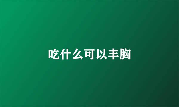 吃什么可以丰胸