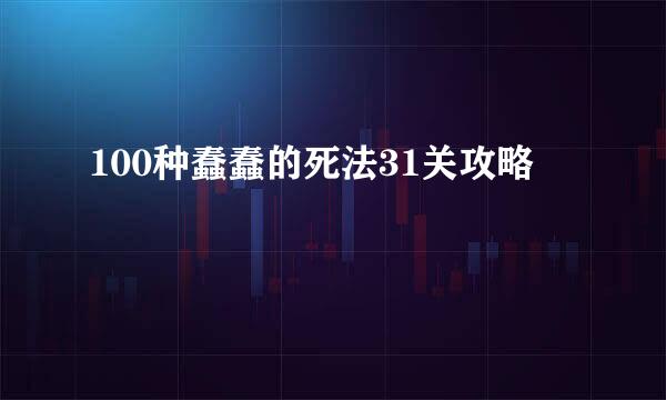 100种蠢蠢的死法31关攻略