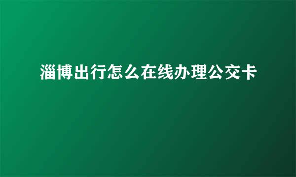 淄博出行怎么在线办理公交卡