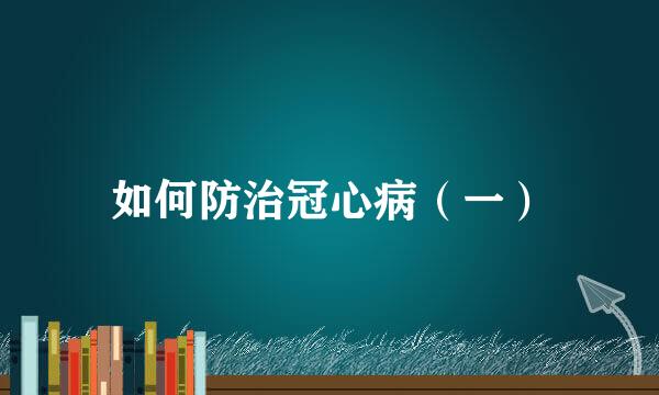 如何防治冠心病（一）