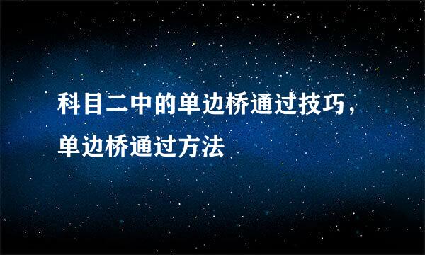 科目二中的单边桥通过技巧，单边桥通过方法