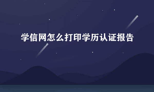 学信网怎么打印学历认证报告