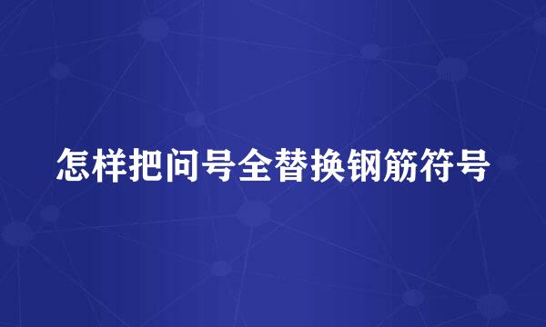 怎样把问号全替换钢筋符号