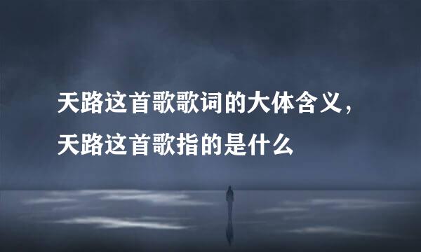 天路这首歌歌词的大体含义，天路这首歌指的是什么