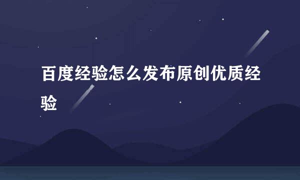 百度经验怎么发布原创优质经验