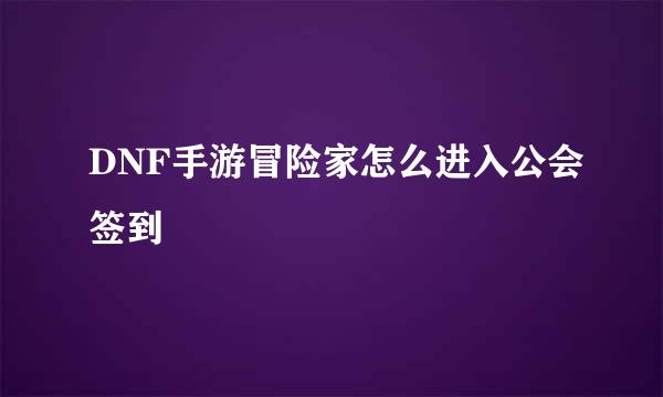 DNF手游冒险家怎么进入公会签到