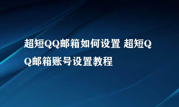 超短QQ邮箱如何设置 超短QQ邮箱账号设置教程