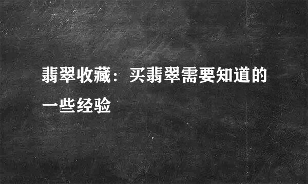 翡翠收藏：买翡翠需要知道的一些经验