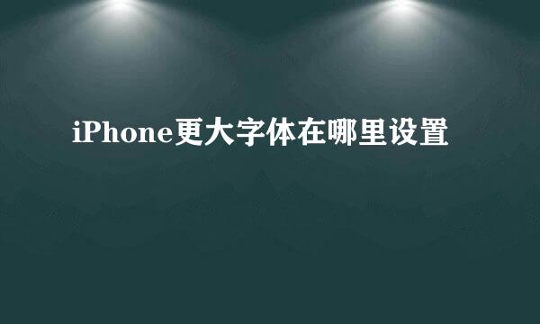 iPhone更大字体在哪里设置