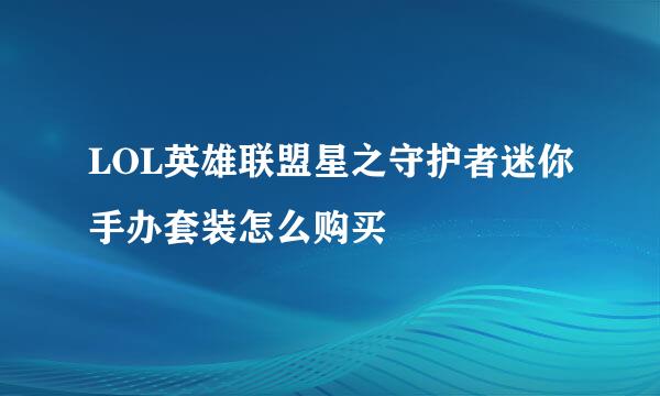 LOL英雄联盟星之守护者迷你手办套装怎么购买