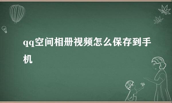 qq空间相册视频怎么保存到手机