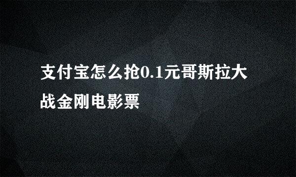 支付宝怎么抢0.1元哥斯拉大战金刚电影票