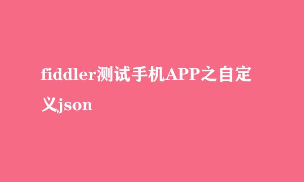 fiddler测试手机APP之自定义json