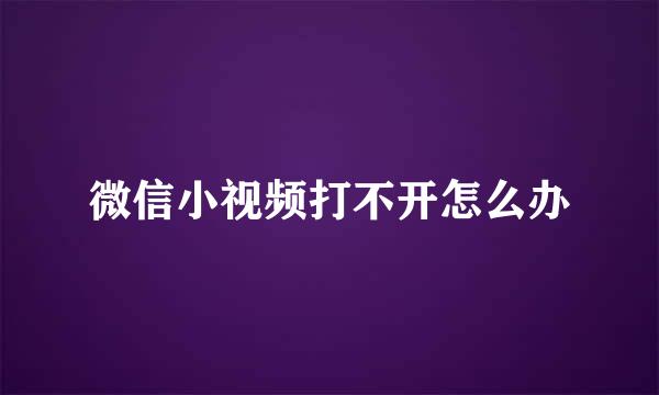 微信小视频打不开怎么办