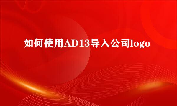 如何使用AD13导入公司logo