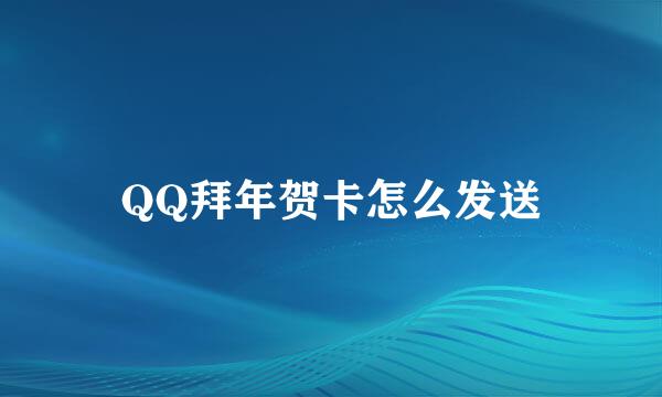 QQ拜年贺卡怎么发送