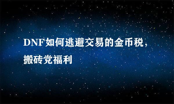 DNF如何逃避交易的金币税，搬砖党福利