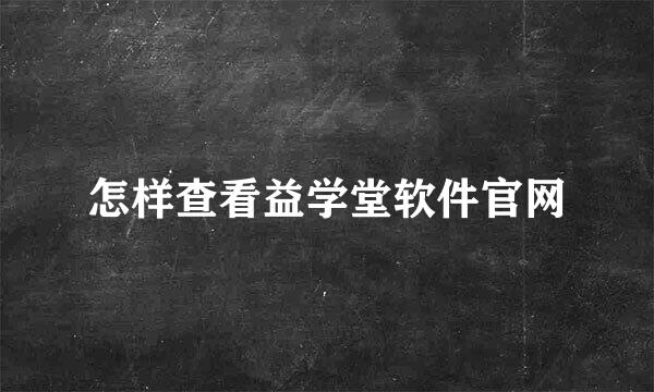怎样查看益学堂软件官网
