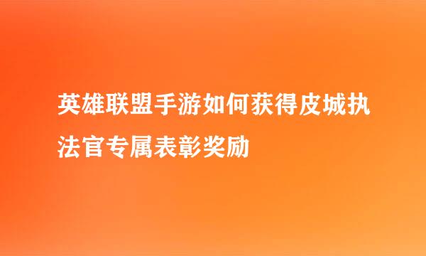 英雄联盟手游如何获得皮城执法官专属表彰奖励