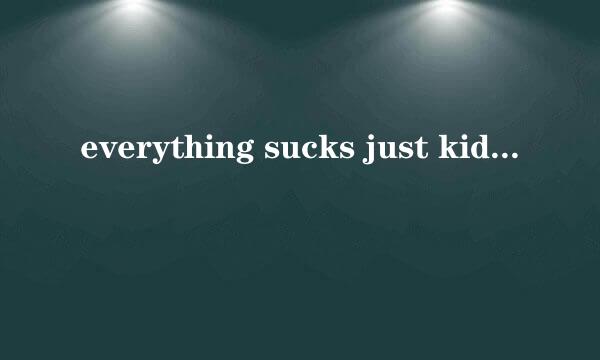 everything sucks just kidding是什么歌