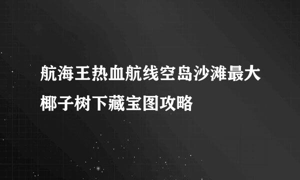 航海王热血航线空岛沙滩最大椰子树下藏宝图攻略