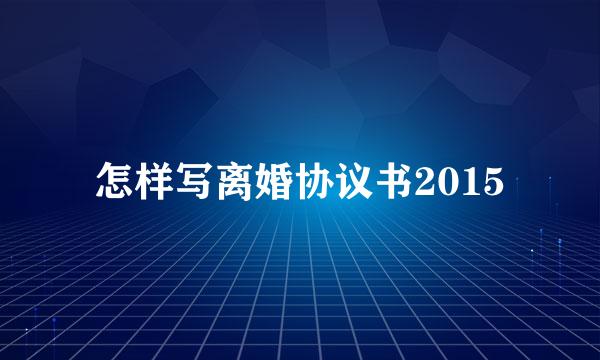 怎样写离婚协议书2015