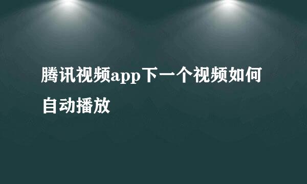 腾讯视频app下一个视频如何自动播放
