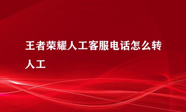 王者荣耀人工客服电话怎么转人工