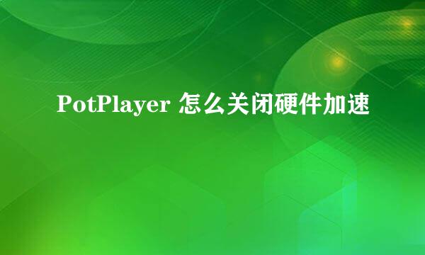 PotPlayer 怎么关闭硬件加速