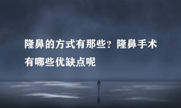 隆鼻的方式有那些？隆鼻手术有哪些优缺点呢