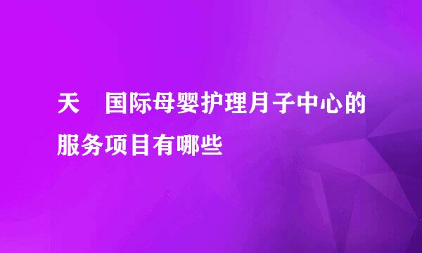 天玥国际母婴护理月子中心的服务项目有哪些