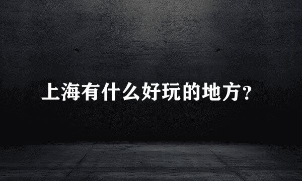 上海有什么好玩的地方？