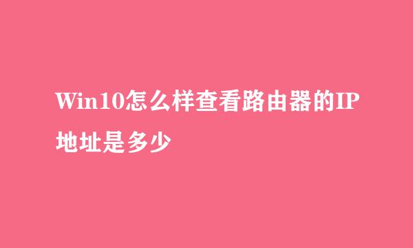 Win10怎么样查看路由器的IP地址是多少