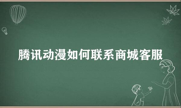 腾讯动漫如何联系商城客服