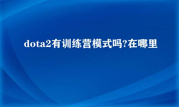 dota2有训练营模式吗?在哪里