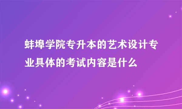 蚌埠学院专升本的艺术设计专业具体的考试内容是什么