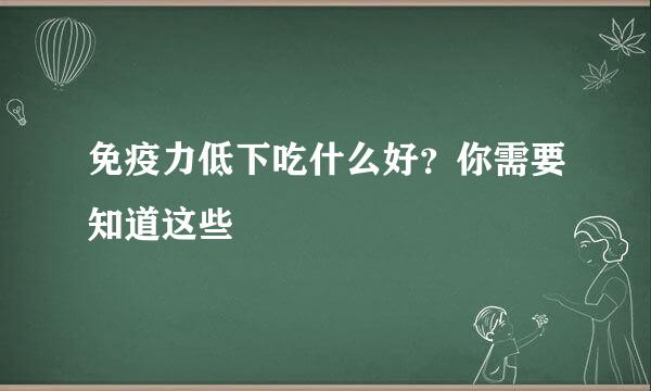 免疫力低下吃什么好？你需要知道这些