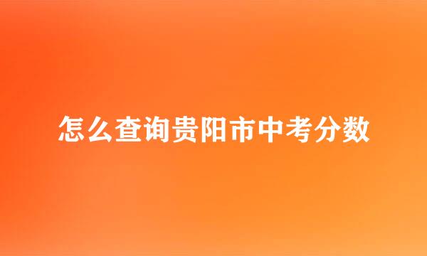 怎么查询贵阳市中考分数