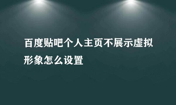 百度贴吧个人主页不展示虚拟形象怎么设置