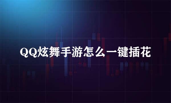 QQ炫舞手游怎么一键插花