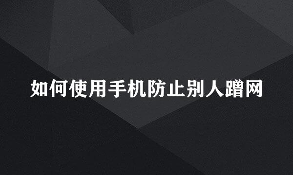 如何使用手机防止别人蹭网