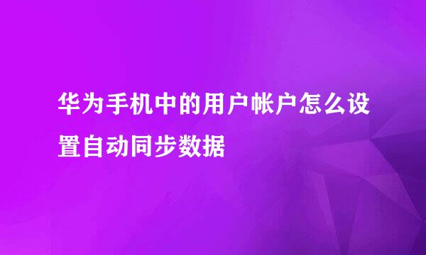 华为手机中的用户帐户怎么设置自动同步数据