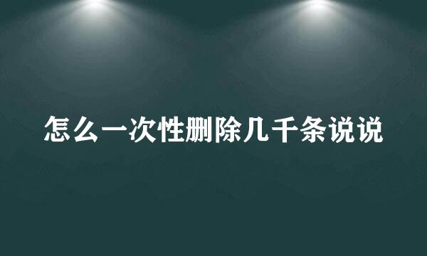 怎么一次性删除几千条说说